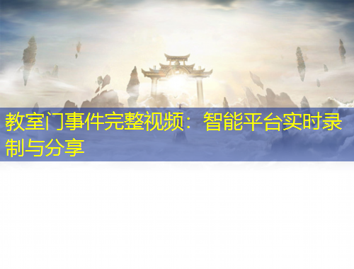 教室门事件完整视频：智能平台实时录制与分享