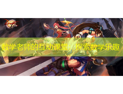 数学老师的互动课堂：探索数学乐趣