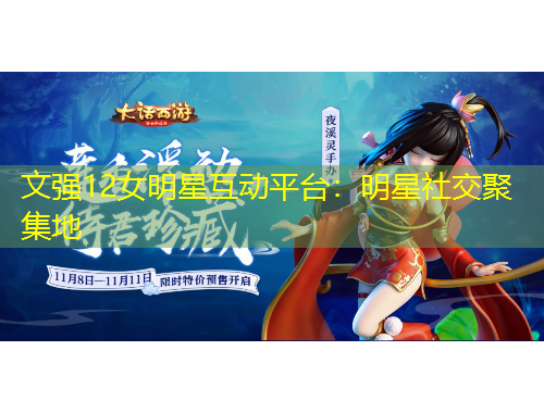 文强12女明星互动平台：明星社交聚集地