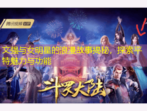 文强与女明星的浪漫故事揭秘，探索平特魅力与功能