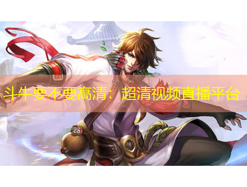 斗牛要不要高清：超清视频直播平台