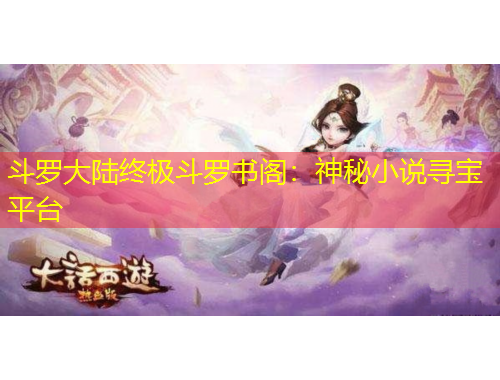 斗罗大陆终极斗罗书阁：神秘小说寻宝平台
