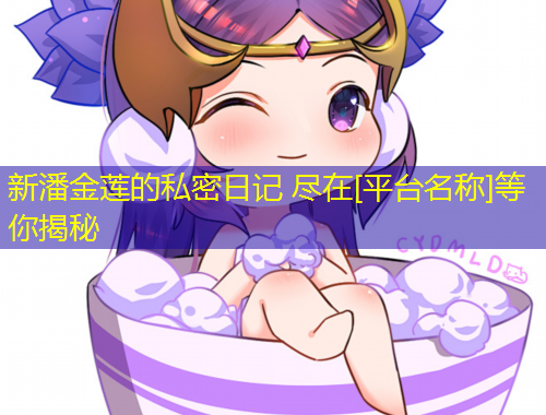 新潘金莲的私密日记 尽在[平台名称]等你揭秘