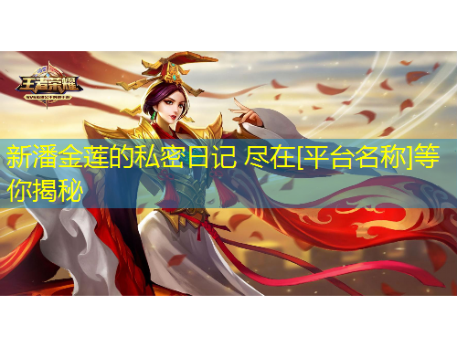 新潘金莲的私密日记 尽在[平台名称]等你揭秘