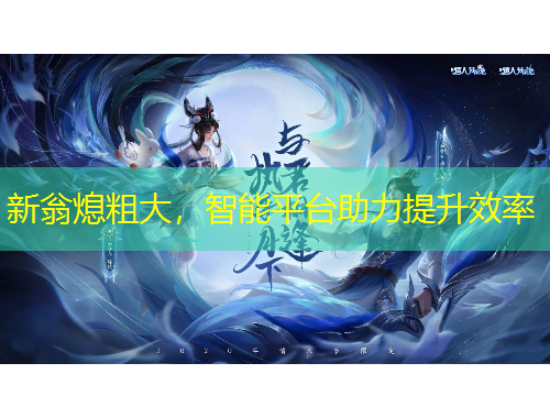 新翁熄粗大，智能平台助力提升效率