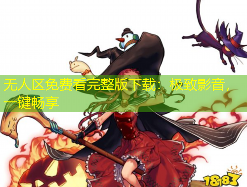无人区免费看完整版下载：极致影音，一键畅享
