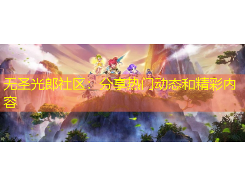 无圣光郎社区：分享热门动态和精彩内容