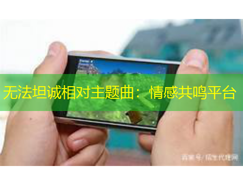 无法坦诚相对主题曲：情感共鸣平台