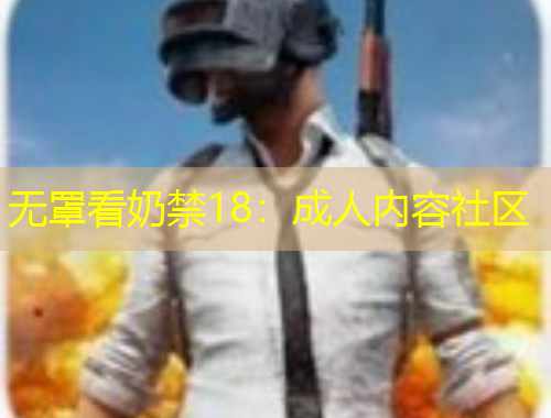 无罩看奶禁18：成人内容社区