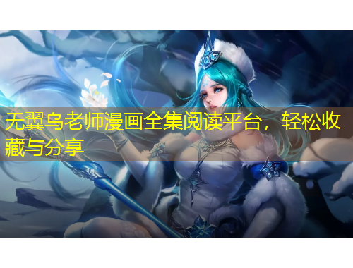 无翼乌老师漫画全集阅读平台，轻松收藏与分享