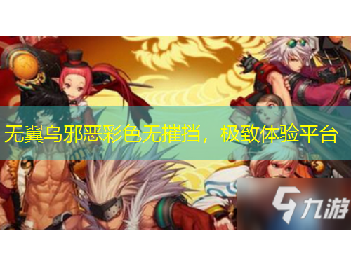 无翼乌邪恶彩色无摧挡，极致体验平台