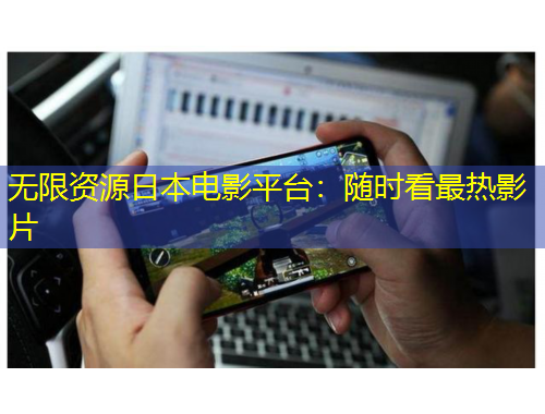 无限资源日本电影平台：随时看最热影片