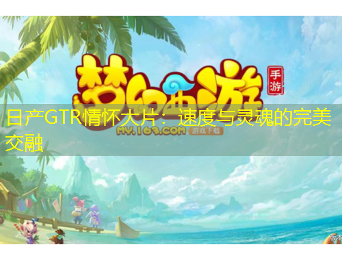 日产GTR情怀大片：速度与灵魂的完美交融