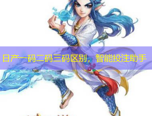 日产一码二码三码区别，智能投注助手