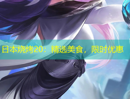 日本烧烤20：精选美食，限时优惠