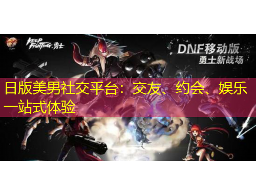 日版美男社交平台：交友、约会、娱乐一站式体验