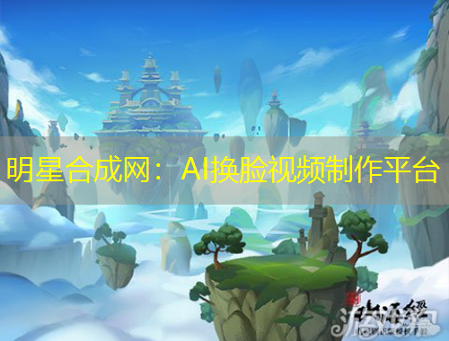 明星合成网：AI换脸视频制作平台