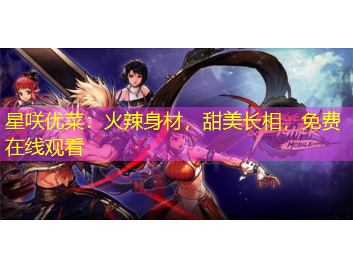 星咲优菜：火辣身材，甜美长相，免费在线观看