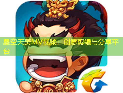 星空天美MV视频：创意剪辑与分享平台