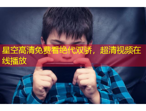 星空高清免费看绝代双骄，超清视频在线播放