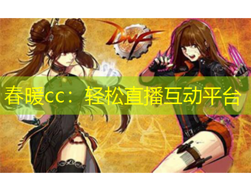 春暖cc：轻松直播互动平台