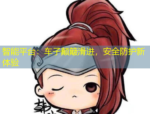 智能平台：车子颠簸滑进，安全防护新体验