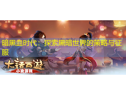 暗黑血时代：探索黑暗世界的策略与征服