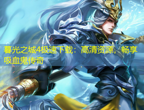 暮光之城4极速下载：高清资源，畅享吸血鬼传奇