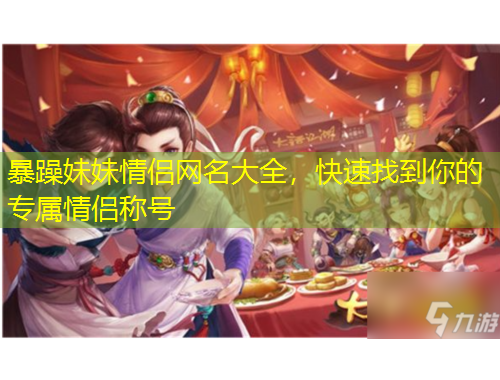 暴躁妹妹情侣网名大全，快速找到你的专属情侣称号