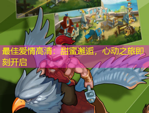 最佳爱情高清：甜蜜邂逅，心动之旅即刻开启