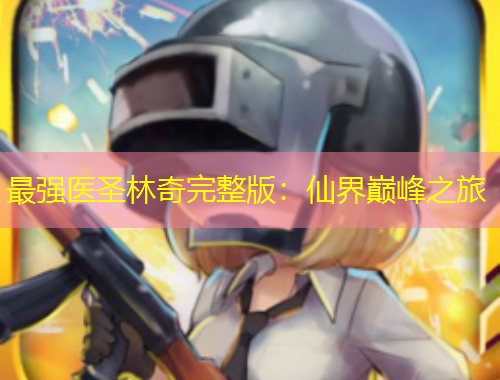 最强医圣林奇完整版：仙界巅峰之旅