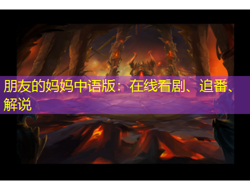 朋友的妈妈中语版：在线看剧、追番、解说