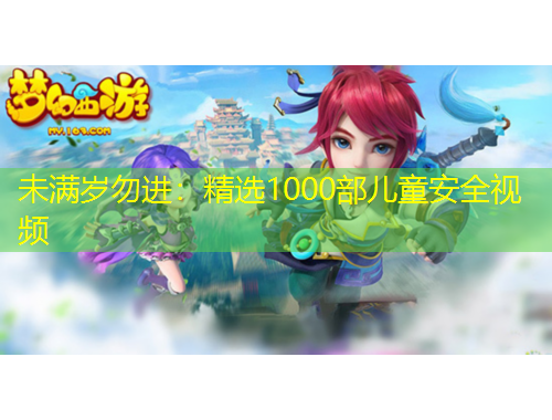 未满岁勿进：精选1000部儿童安全视频