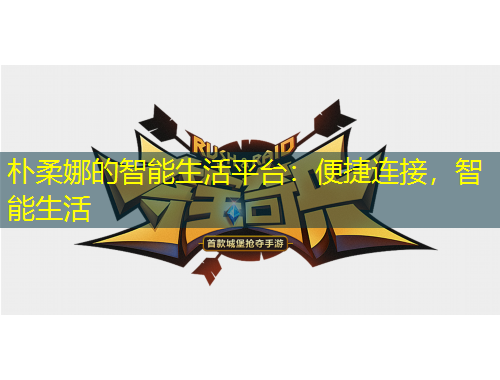 朴柔娜的智能生活平台：便捷连接，智能生活