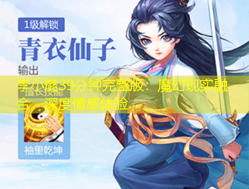 李小璐39分钟完整版：魔幻现实融合，深度情感体验