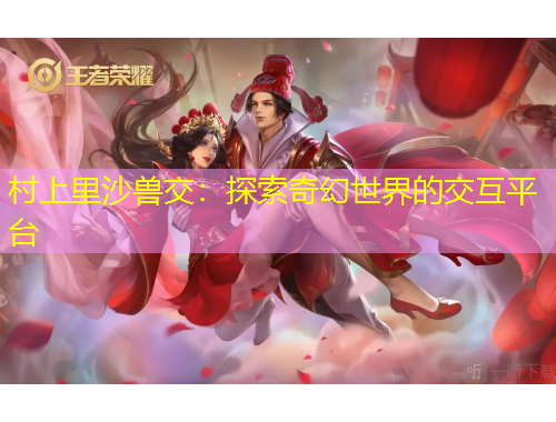 村上里沙兽交：探索奇幻世界的交互平台
