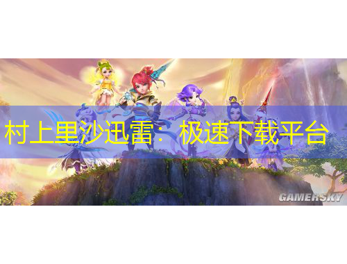 村上里沙迅雷：极速下载平台