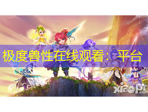 极度兽性在线观看：平台