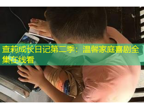 查莉成长日记第二季:温馨家庭喜剧全集在线看
