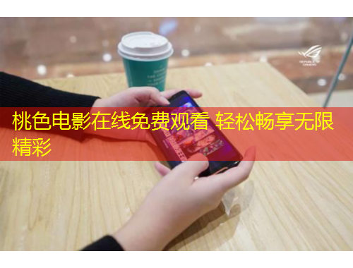 桃色电影在线免费观看 轻松畅享无限精彩