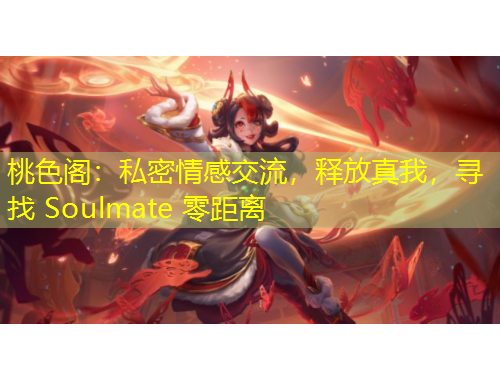 桃色阁：私密情感交流，释放真我，寻找 Soulmate 零距离