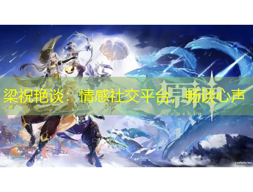 梁祝艳谈：情感社交平台，畅谈心声