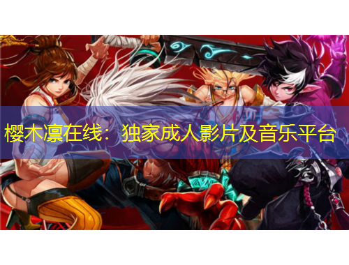 樱木凛在线：独家成人影片及音乐平台