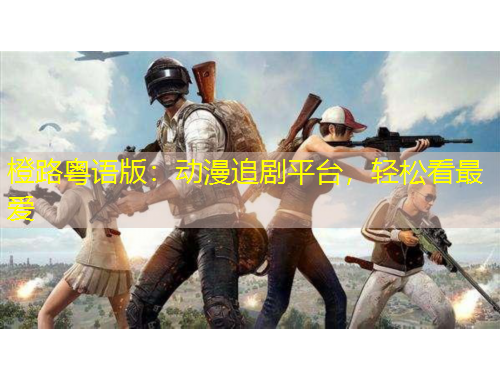 橙路粤语版：动漫追剧平台，轻松看最爱