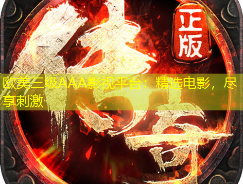 欧美三级AAA影视平台：精选电影，尽享刺激