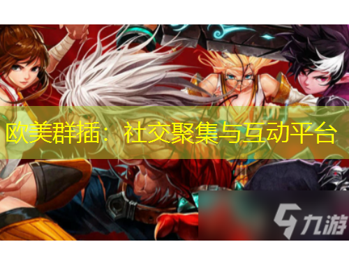 欧美群插：社交聚集与互动平台