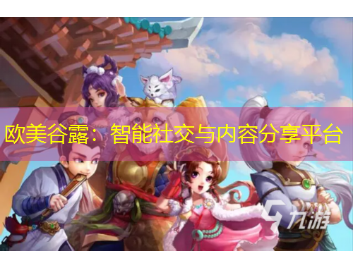 欧美谷露：智能社交与内容分享平台