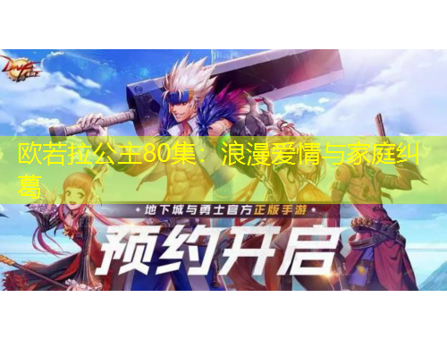 欧若拉公主80集：浪漫爱情与家庭纠葛