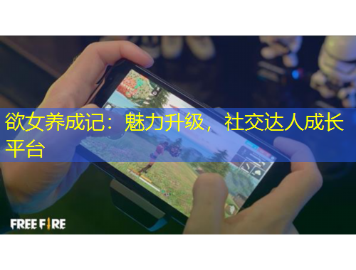 欲女养成记：魅力升级，社交达人成长平台
