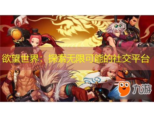 欲望世界：探索无限可能的社交平台